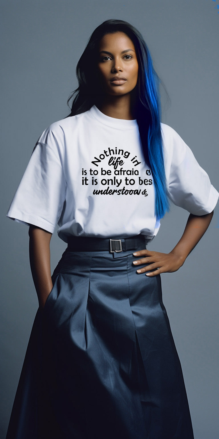 Nothing in life is to be afraid of, its only to be understand T-shirt